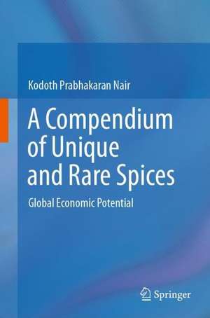 A Compendium of Unique and Rare Spices : Global Economic Potential de Kodoth Prabhakaran Nair