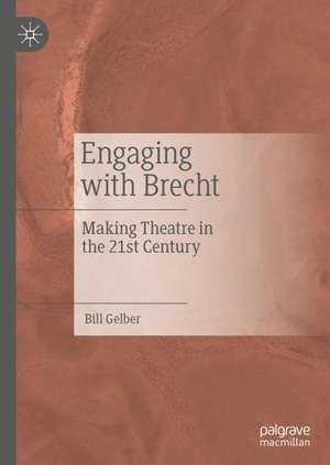 Engaging with Brecht: Making Theatre in the Twenty-first Century de Bill Gelber