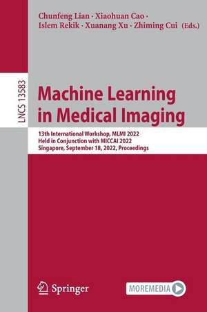 Machine Learning in Medical Imaging: 13th International Workshop, MLMI 2022, Held in Conjunction with MICCAI 2022, Singapore, September 18, 2022, Proceedings de Chunfeng Lian