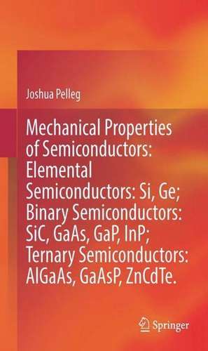 Mechanical Properties of Semiconductors: Exploring Elemental, Binary, and Ternary Systems de Joshua Pelleg