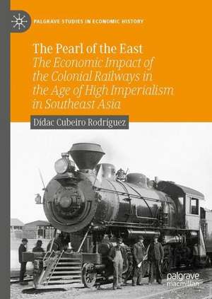 The Pearl of the East: The Economic Impact of the Colonial Railways in the Age of High Imperialism in Southeast Asia de Dídac Cubeiro Rodríguez