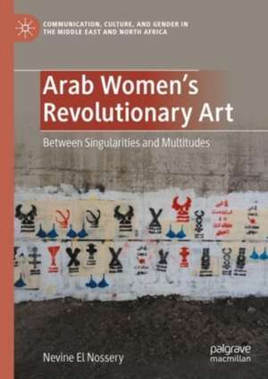 Arab Women's Revolutionary Art: Between Singularities and Multitudes de Nevine El Nossery