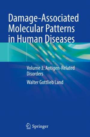Damage-Associated Molecular Patterns in Human Diseases: Volume 3: Antigen-Related Disorders de Walter Gottlieb Land