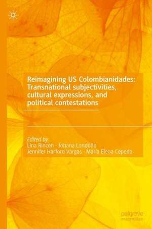 Reimagining US Colombianidades: Transnational subjectivities, cultural expressions, and political contestations de Lina Rincón