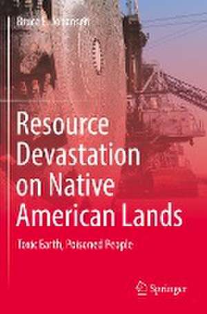 Resource Devastation on Native American Lands: Toxic Earth, Poisoned People de Bruce E. Johansen