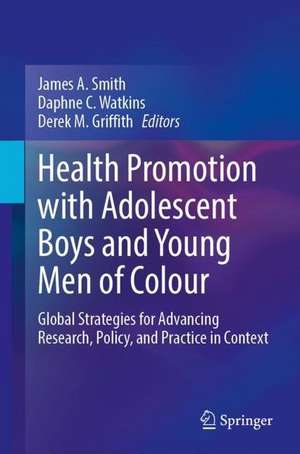 Health Promotion with Adolescent Boys and Young Men of Colour: Global Strategies for Advancing Research, Policy, and Practice in Context de James A. Smith