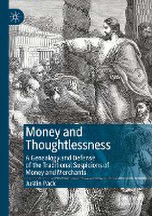 Money and Thoughtlessness: A Genealogy and Defense of the Traditional Suspicions of Money and Merchants de Justin Pack