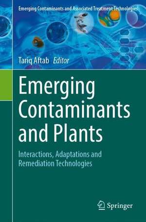 Emerging Contaminants and Plants: Interactions, Adaptations and Remediation Technologies de Tariq Aftab