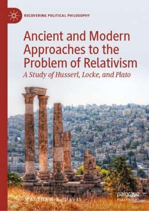 Ancient and Modern Approaches to the Problem of Relativism: A Study of Husserl, Locke, and Plato de Matthew K. Davis