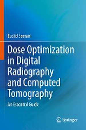 Dose Optimization in Digital Radiography and Computed Tomography: An Essential Guide de Euclid Seeram