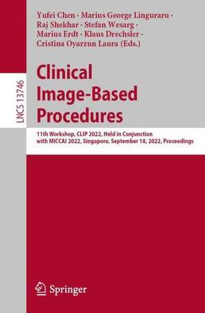 Clinical Image-Based Procedures: 11th Workshop, CLIP 2022, Held in Conjunction with MICCAI 2022, Singapore, September 18, 2022, Proceedings de Yufei Chen