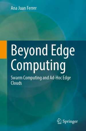 Beyond Edge Computing: Swarm Computing and Ad-Hoc Edge Clouds de Ana Juan Ferrer