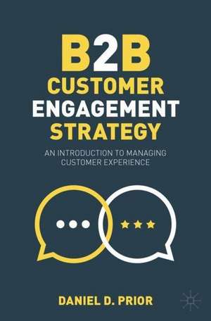 B2B Customer Engagement Strategy: An Introduction to Managing Customer Experience de Daniel D. Prior