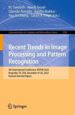 Recent Trends in Image Processing and Pattern Recognition: 5th International Conference, RTIP2R 2022, Kingsville, TX, USA, December 1-2, 2022, Revised Selected Papers de KC Santosh