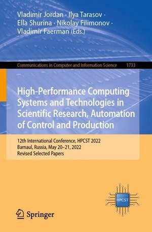 High-Performance Computing Systems and Technologies in Scientific Research, Automation of Control and Production: 12th International Conference, HPCST 2022, Barnaul, Russia, May 20–21, 2022, Revised Selected Papers de Vladimir Jordan