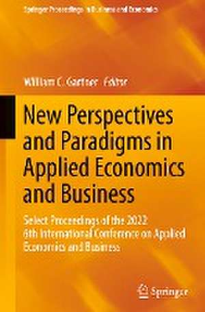 New Perspectives and Paradigms in Applied Economics and Business: Select Proceedings of the 2022 6th International Conference on Applied Economics and Business de William C. Gartner