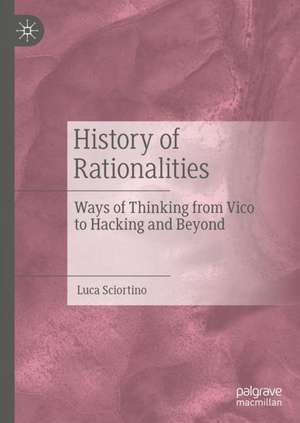 History of Rationalities: Ways of Thinking from Vico to Hacking and Beyond de Luca Sciortino