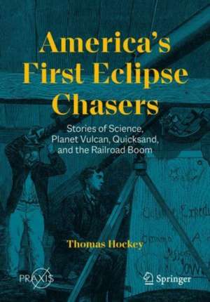 America’s First Eclipse Chasers: Stories of Science, Planet Vulcan, Quicksand, and the Railroad Boom de Thomas Hockey