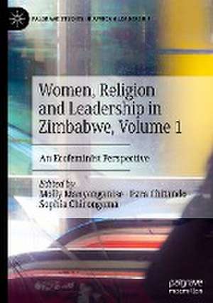 Women, Religion and Leadership in Zimbabwe, Volume 1: An Ecofeminist Perspective de Molly Manyonganise