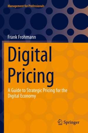 Digital Pricing: A Guide to Strategic Pricing for the Digital Economy de Frank Frohmann