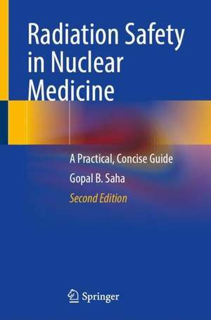 Radiation Safety in Nuclear Medicine: A Practical, Concise Guide de Gopal B. Saha