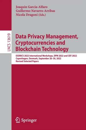 Data Privacy Management, Cryptocurrencies and Blockchain Technology: ESORICS 2022 International Workshops, DPM 2022 and CBT 2022, Copenhagen, Denmark, September 26–30, 2022, Revised Selected Papers de Joaquin Garcia-Alfaro