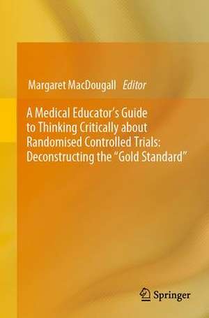 A Medical Educator's Guide to Thinking Critically about Randomised Controlled Trials: Deconstructing the "Gold Standard" de Margaret MacDougall