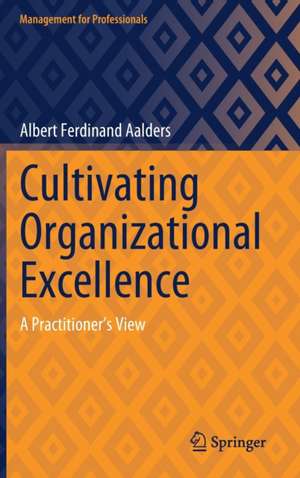 Cultivating Organizational Excellence: A Practitioner’s View de Albert Ferdinand Aalders