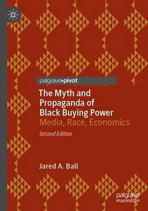 The Myth and Propaganda of Black Buying Power: Media, Race, Economics de Jared A. Ball