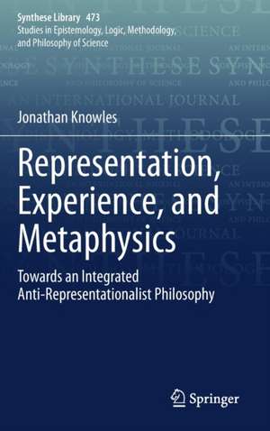 Representation, Experience, and Metaphysics: Towards an Integrated Anti-Representationalist Philosophy de Jonathan Knowles