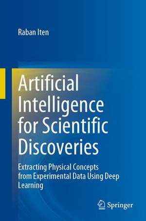 Artificial Intelligence for Scientific Discoveries: Extracting Physical Concepts from Experimental Data Using Deep Learning de Raban Iten