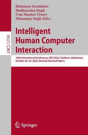 Intelligent Human Computer Interaction: 14th International Conference, IHCI 2022, Tashkent, Uzbekistan, October 20–22, 2022, Revised Selected Papers de Hakimjon Zaynidinov