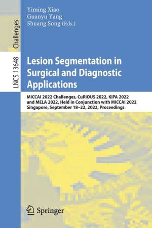 Lesion Segmentation in Surgical and Diagnostic Applications: MICCAI 2022 Challenges, CuRIOUS 2022, KiPA 2022 and MELA 2022, Held in Conjunction with MICCAI 2022, Singapore, September 18–22, 2022, Proceedings de Yiming Xiao