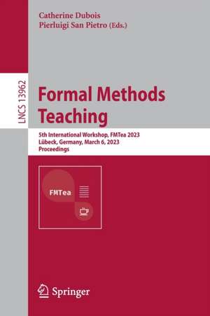 Formal Methods Teaching: 5th International Workshop, FMTea 2023, Lübeck, Germany, March 6, 2023, Proceedings de Catherine Dubois