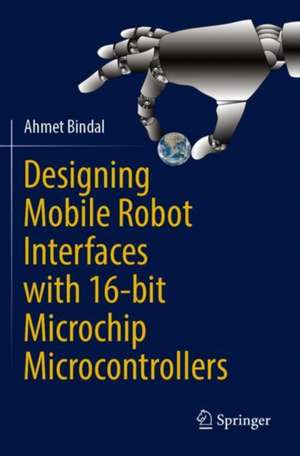 Designing Mobile Robot Interfaces with 16-bit Microchip Microcontrollers de Ahmet Bindal