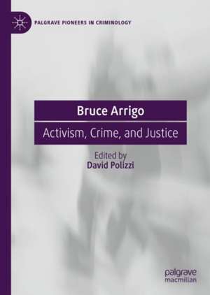 Bruce Arrigo: Activism, Crime, and Justice de David Polizzi