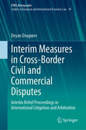 Interim Measures in Cross-Border Civil and Commercial Disputes: Interim Relief Proceedings in International Litigation and Arbitration de Deyan Draguiev