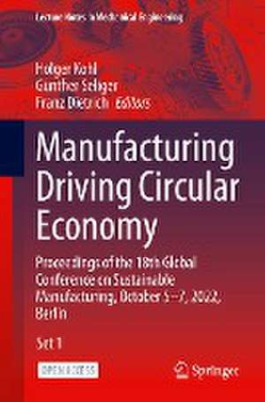 Manufacturing Driving Circular Economy: Proceedings of the 18th Global Conference on Sustainable Manufacturing, October 5-7, 2022, Berlin de Holger Kohl