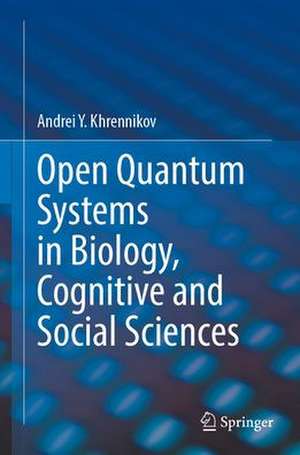 Open Quantum Systems in Biology, Cognitive and Social Sciences de Andrei Y. Khrennikov