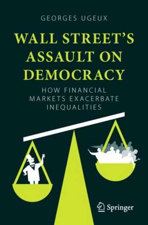 Wall Street’s Assault on Democracy: How Financial Markets Exacerbate Inequalities de Georges Ugeux