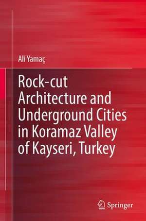 Rock-cut Architecture and Underground Cities in Koramaz Valley of Kayseri, Turkey de Ali Yamaç