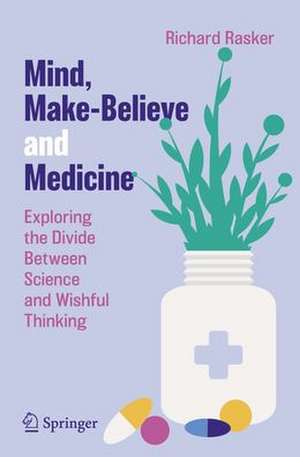 Mind, Make-Believe and Medicine: Exploring the Divide Between Science and Wishful Thinking de Richard Rasker