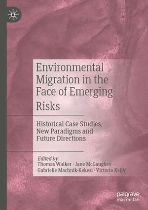 Environmental Migration in the Face of Emerging Risks: Historical Case Studies, New Paradigms and Future Directions de Thomas Walker