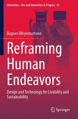 Reframing Human Endeavors: Design and Technology for Livability and Sustainability de Bagoes Wiryomartono