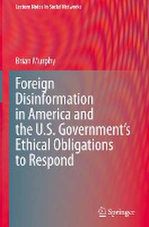 Foreign Disinformation in America and the U.S. Government’s Ethical Obligations to Respond de Brian Murphy