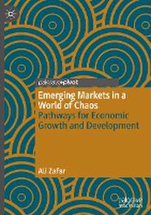 Emerging Markets in a World of Chaos: Pathways for Economic Growth and Development de Ali Zafar