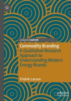 Commodity Branding: A Qualitative Research Approach to Understanding Modern Energy Brands de Fridrik Larsen