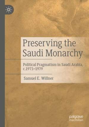 Preserving the Saudi Monarchy: Political Pragmatism in Saudi Arabia, c.1973-1979 de Samuel E. Willner