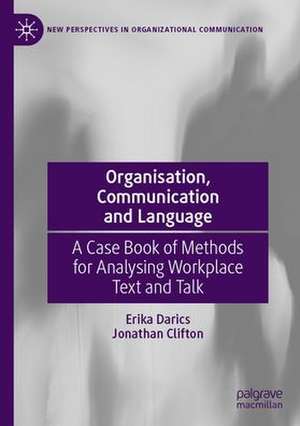 Organisation, Communication and Language: A Case Book of Methods for Analysing Workplace Text and Talk de Erika Darics