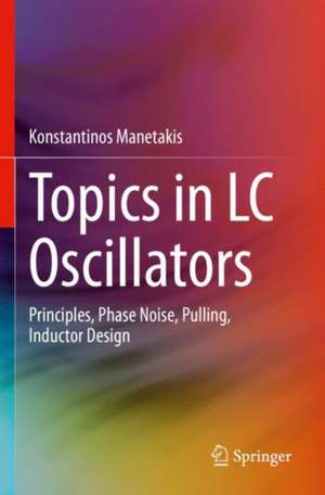 Topics in LC Oscillators: Principles, Phase Noise, Pulling, Inductor Design de Konstantinos Manetakis